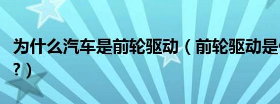 为什么汽车是前轮驱动（前轮驱动是什么意思?）