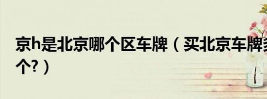 京h是北京哪个区车牌（买北京车牌多少钱一个?）