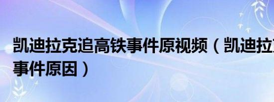 凯迪拉克追高铁事件原视频（凯迪拉克追高铁事件原因）