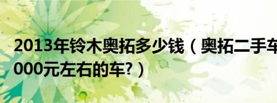 2013年铃木奥拓多少钱（奥拓二手车有没有5000元左右的车?）