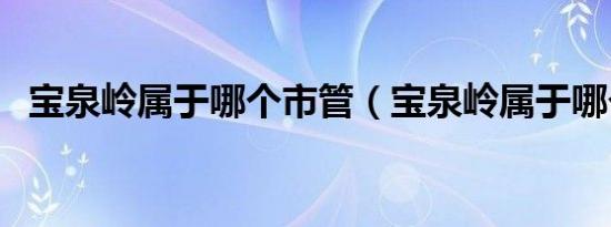 宝泉岭属于哪个市管（宝泉岭属于哪个市）