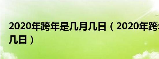 2020年跨年是几月几日（2020年跨年是几月几日）