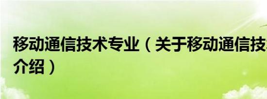 移动通信技术专业（关于移动通信技术专业的介绍）