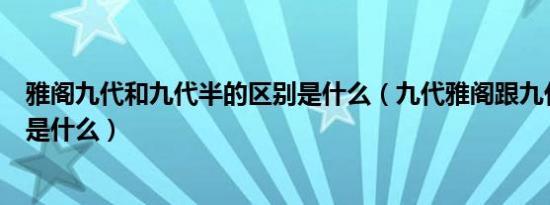 雅阁九代和九代半的区别是什么（九代雅阁跟九代半的区别是什么）