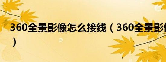 360全景影像怎么接线（360全景影像怎么用）