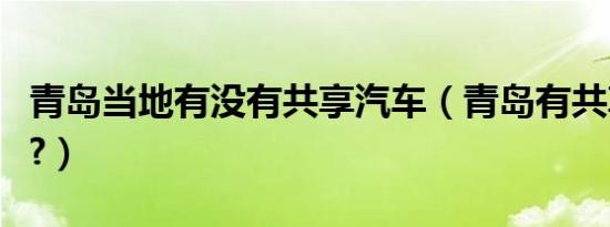 青岛当地有没有共享汽车（青岛有共享汽车吗?）