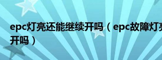 epc灯亮还能继续开吗（epc故障灯亮还可以开吗）