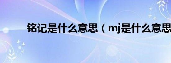 铭记是什么意思（mj是什么意思）