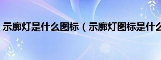 示廓灯是什么图标（示廓灯图标是什么样的）