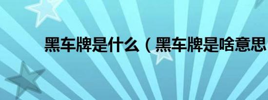 黑车牌是什么（黑车牌是啥意思）