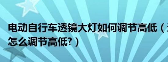 电动自行车透镜大灯如何调节高低（透镜大灯怎么调节高低?）
