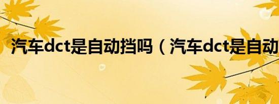 汽车dct是自动挡吗（汽车dct是自动挡吗）