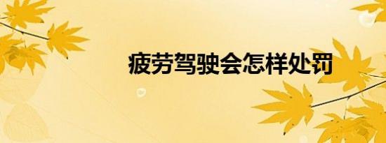 疲劳驾驶会怎样处罚