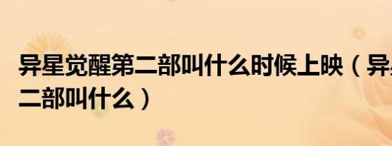异星觉醒第二部叫什么时候上映（异星觉醒第二部叫什么）