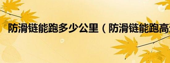 防滑链能跑多少公里（防滑链能跑高速吗）
