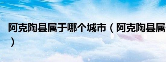 阿克陶县属于哪个城市（阿克陶县属于哪个市）