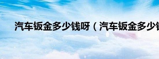 汽车钣金多少钱呀（汽车钣金多少钱?）