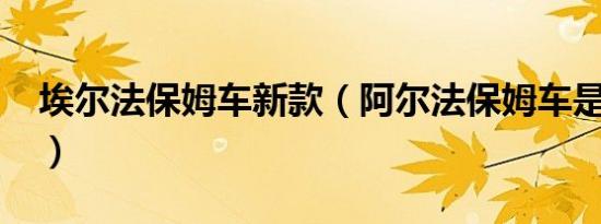 埃尔法保姆车新款（阿尔法保姆车是什么车?）