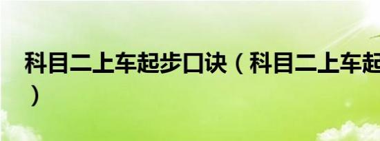 科目二上车起步口诀（科目二上车起步口诀?）