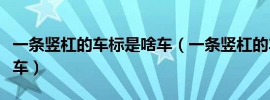 一条竖杠的车标是啥车（一条竖杠的车标是啥车）