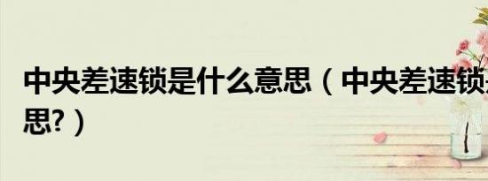 中央差速锁是什么意思（中央差速锁是什么意思?）
