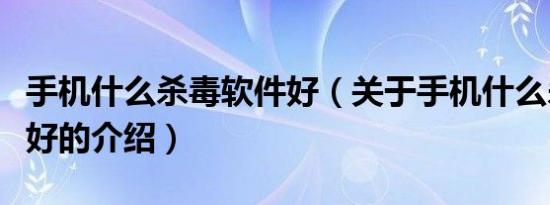 手机什么杀毒软件好（关于手机什么杀毒软件好的介绍）