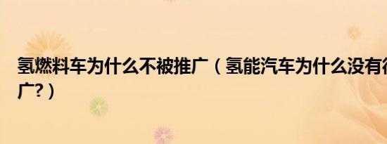 氢燃料车为什么不被推广（氢能汽车为什么没有得到广泛推广?）
