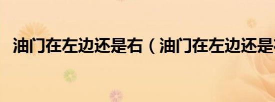 油门在左边还是右（油门在左边还是右边）