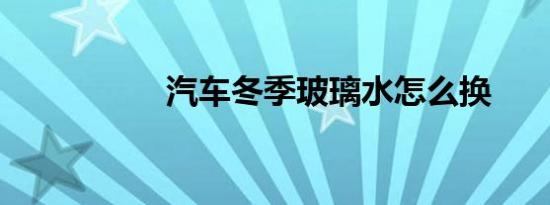 汽车冬季玻璃水怎么换