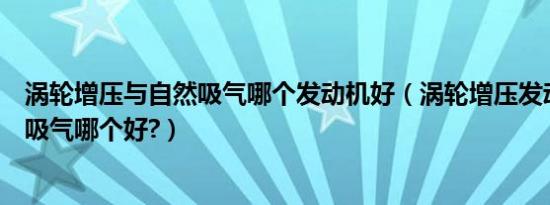 涡轮增压与自然吸气哪个发动机好（涡轮增压发动机与自然吸气哪个好?）