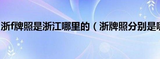 浙f牌照是浙江哪里的（浙牌照分别是哪里的）