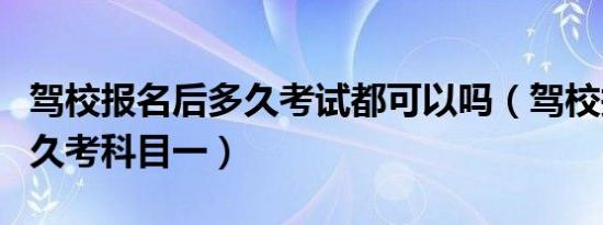 驾校报名后多久考试都可以吗（驾校报名后多久考科目一）