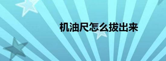 机油尺怎么拔出来