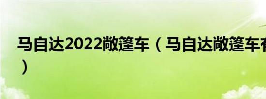 马自达2022敞篷车（马自达敞篷车有哪几款）
