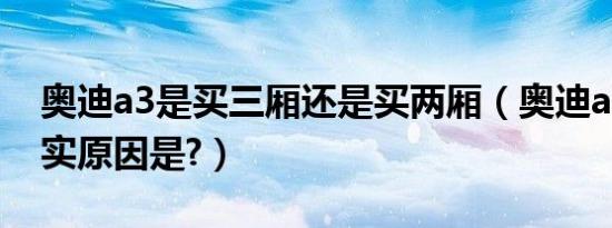 奥迪a3是买三厢还是买两厢（奥迪a3便宜真实原因是?）