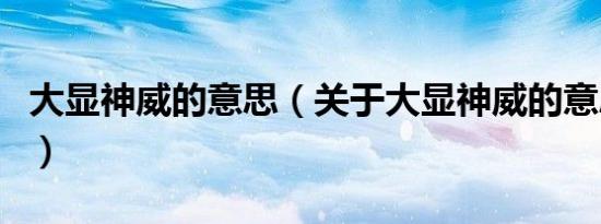 大显神威的意思（关于大显神威的意思的介绍）