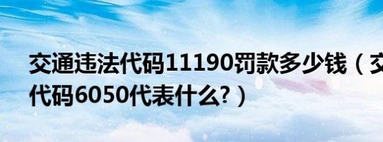 交通违法代码11190罚款多少钱（交通违章代码6050代表什么?）
