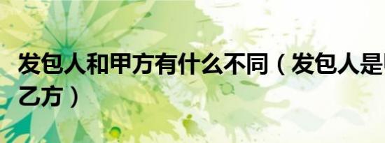 发包人和甲方有什么不同（发包人是甲方还是乙方）