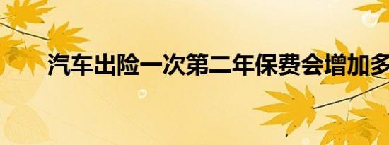汽车出险一次第二年保费会增加多少