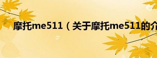 摩托me511（关于摩托me511的介绍）