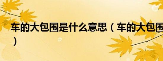 车的大包围是什么意思（车的大包围是什么?）