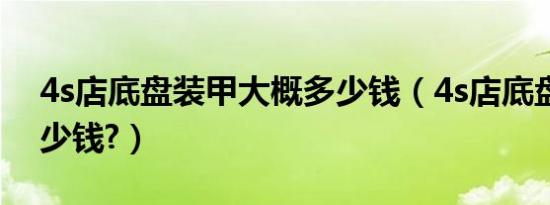 4s店底盘装甲大概多少钱（4s店底盘装甲多少钱?）