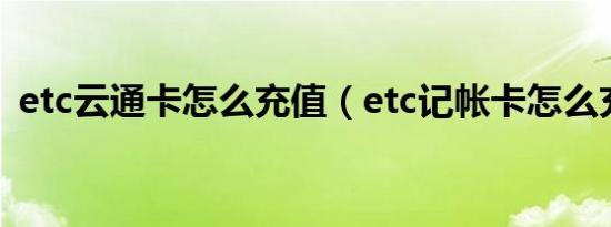 etc云通卡怎么充值（etc记帐卡怎么充值?）