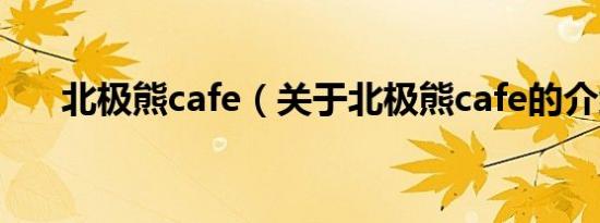 北极熊cafe（关于北极熊cafe的介绍）