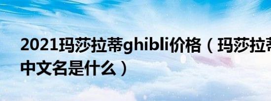 2021玛莎拉蒂ghibli价格（玛莎拉蒂ghibli中文名是什么）