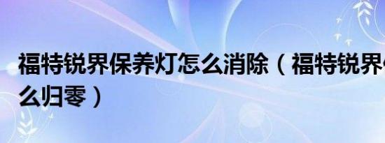 福特锐界保养灯怎么消除（福特锐界保养灯怎么归零）