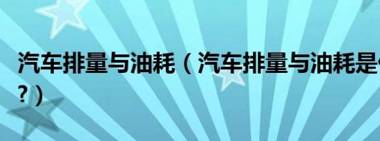 汽车排量与油耗（汽车排量与油耗是什么关系?）