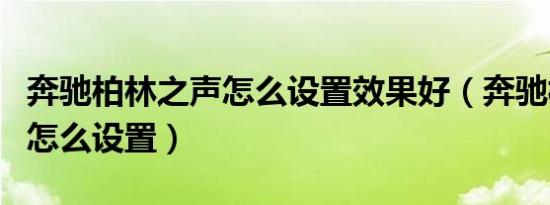 奔驰柏林之声怎么设置效果好（奔驰柏林之声怎么设置）