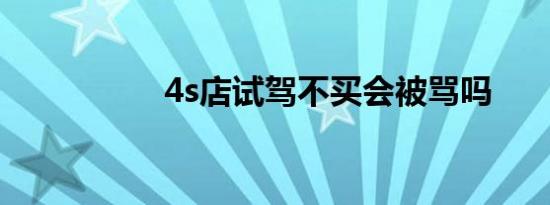 4s店试驾不买会被骂吗