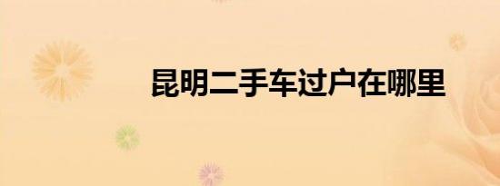 昆明二手车过户在哪里
